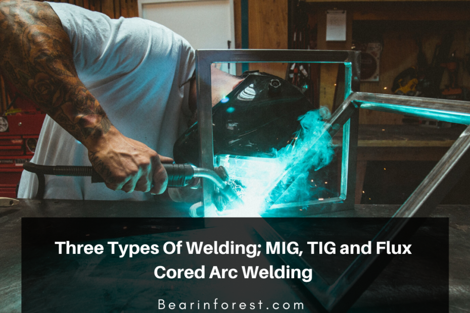 Three Types Of Welding; MIG, TIG and Flux Cored Arc Welding
